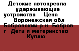 Детские автокресла (удерживающие устройства) › Цена ­ 1 000 - Воронежская обл., Бобровский р-н, Бобров г. Дети и материнство » Куплю   